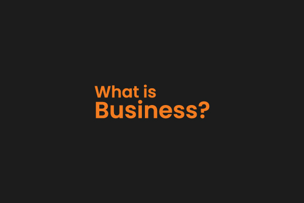 What is Business? A Comprehensive Guide from 0 to 100